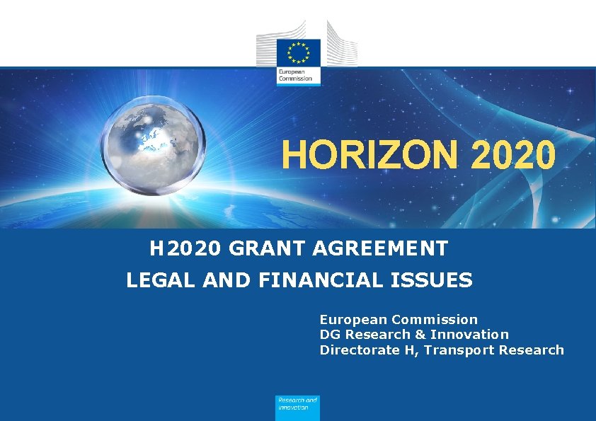 HORIZON 2020 H 2020 GRANT AGREEMENT LEGAL AND FINANCIAL ISSUES European Commission DG Research