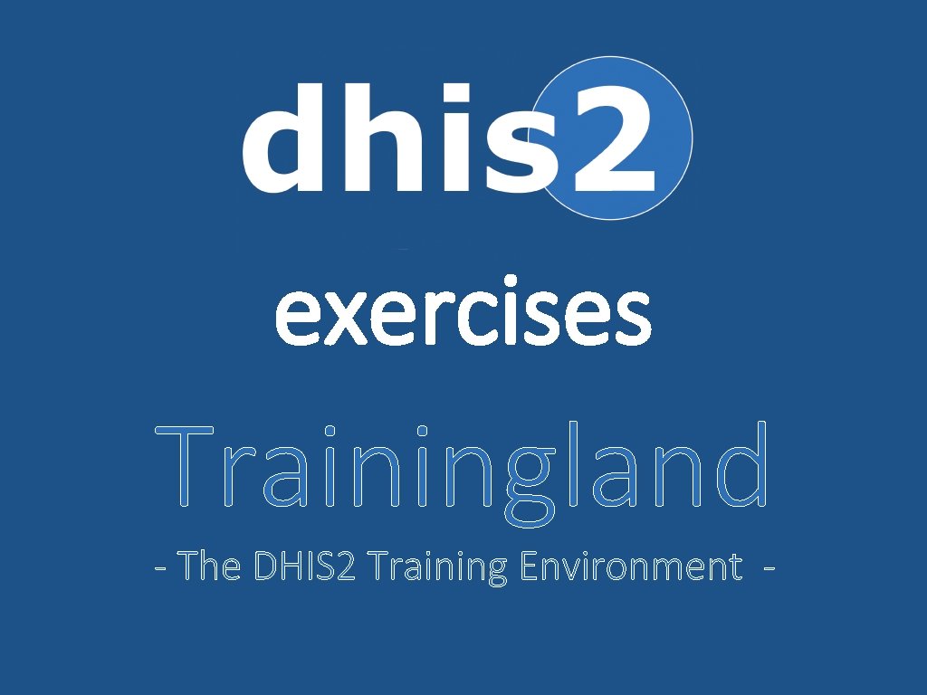 exercises Trainingland - The DHIS 2 Training Environment - exercises Trainingland - The DHIS 2 Training Environment -