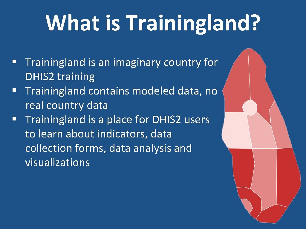 What is Trainingland? § Trainingland is an imaginary country for DHIS 2 training § What is Trainingland? § Trainingland is an imaginary country for DHIS 2 training §