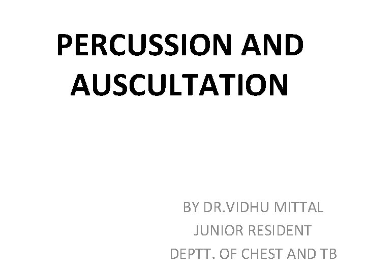 PERCUSSION AND AUSCULTATION BY DR. VIDHU MITTAL JUNIOR RESIDENT DEPTT. OF CHEST AND TB