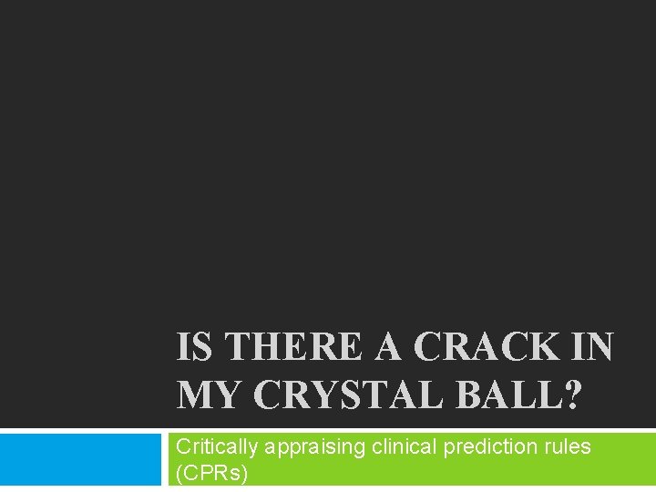 IS THERE A CRACK IN MY CRYSTAL BALL? Critically appraising clinical prediction rules (CPRs)