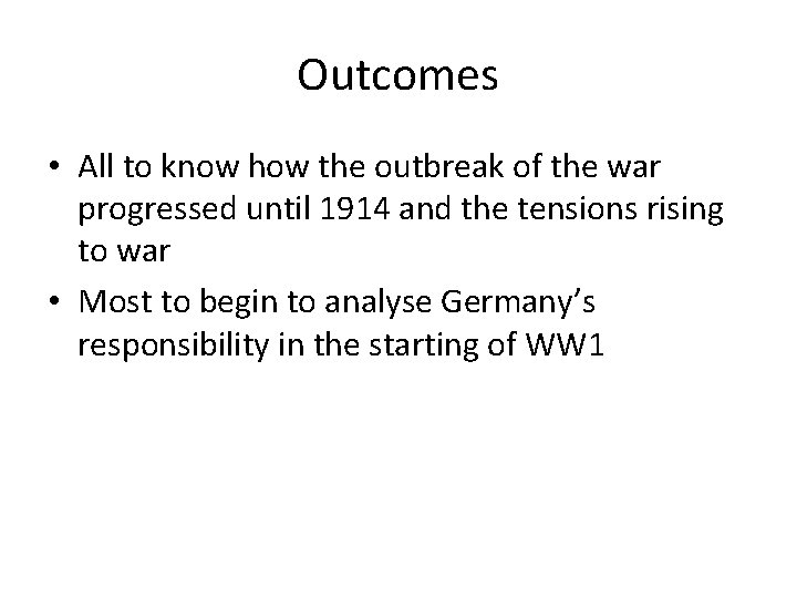 Outcomes • All to know how the outbreak of the war progressed until 1914