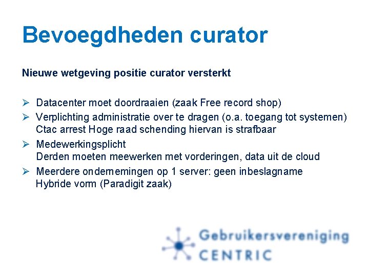 Bevoegdheden curator Nieuwe wetgeving positie curator versterkt Ø Datacenter moet doordraaien (zaak Free record