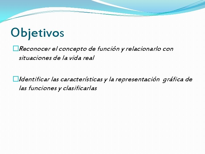 Objetivos �Reconocer el concepto de función y relacionarlo con situaciones de la vida real