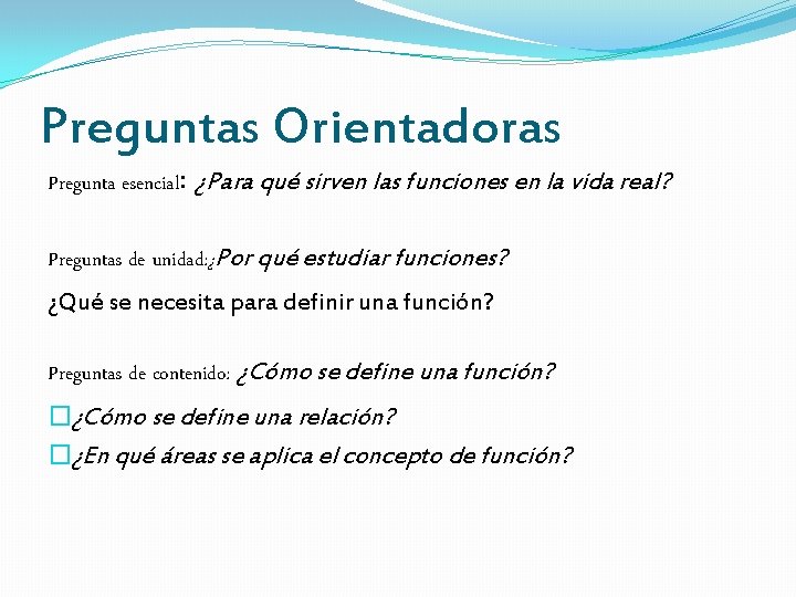 Preguntas Orientadoras Pregunta esencial: ¿Para qué sirven las funciones en la vida real? Preguntas