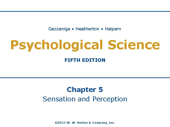 Gazzaniga • Heatherton • Halpern Psychological Science FIFTH EDITION Chapter 5 Sensation and Perception Gazzaniga • Heatherton • Halpern Psychological Science FIFTH EDITION Chapter 5 Sensation and Perception