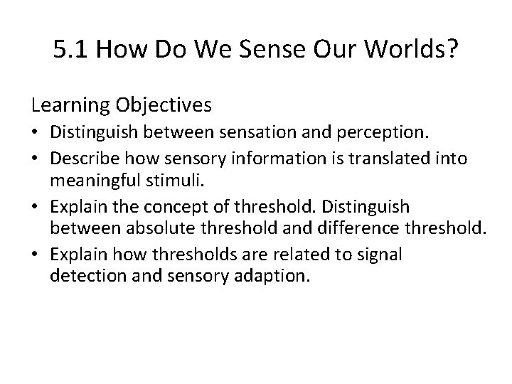 5. 1 How Do We Sense Our Worlds? Learning Objectives • Distinguish between sensation 5. 1 How Do We Sense Our Worlds? Learning Objectives • Distinguish between sensation