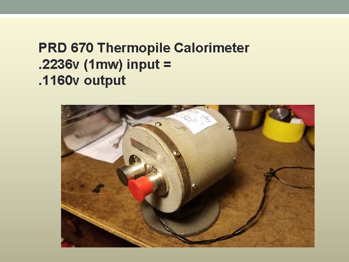 PRD 670 Thermopile Calorimeter. 2236 v (1 mw) input =. 1160 v output PRD 670 Thermopile Calorimeter. 2236 v (1 mw) input =. 1160 v output