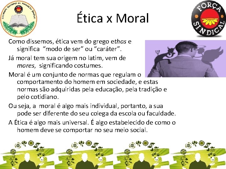 Ética x Moral Como dissemos, ética vem do grego ethos e significa “modo de