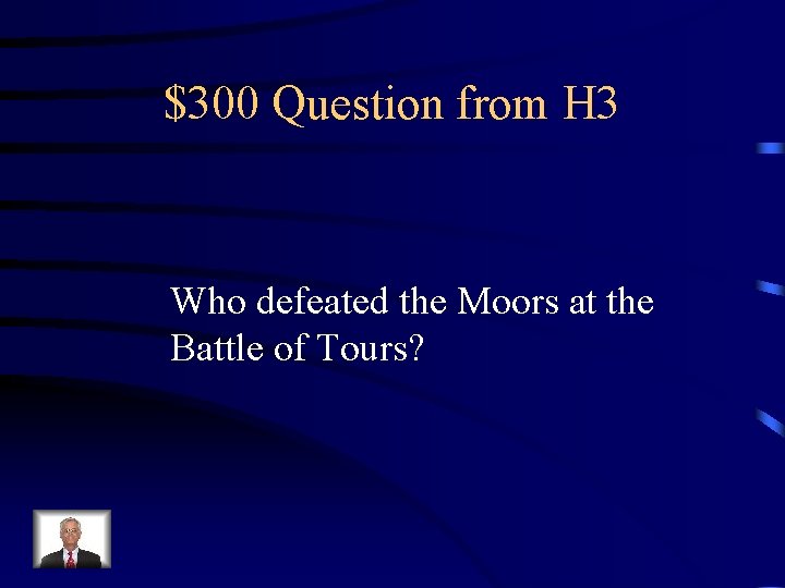 $300 Question from H 3 Who defeated the Moors at the Battle of Tours?