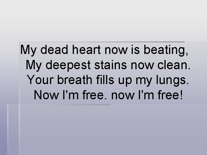 My dead heart now is beating, My deepest stains now clean. Your breath fills