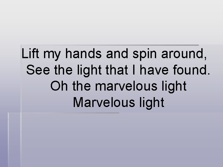 Lift my hands and spin around, See the light that I have found. Oh