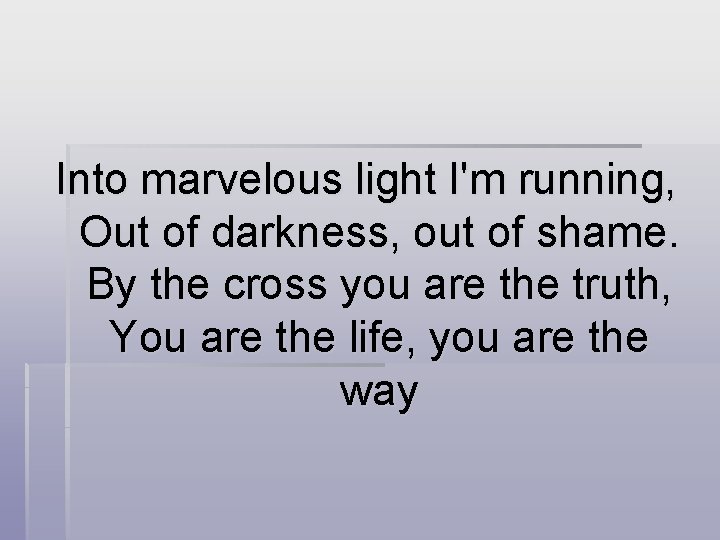 Into marvelous light I'm running, Out of darkness, out of shame. By the cross