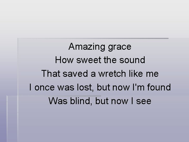 Amazing grace How sweet the sound That saved a wretch like me I once