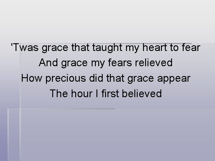 'Twas grace that taught my heart to fear And grace my fears relieved How