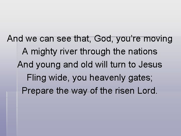 And we can see that, God, you’re moving A mighty river through the nations