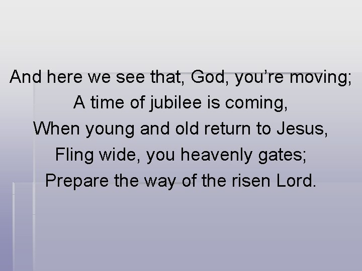 And here we see that, God, you’re moving; A time of jubilee is coming,