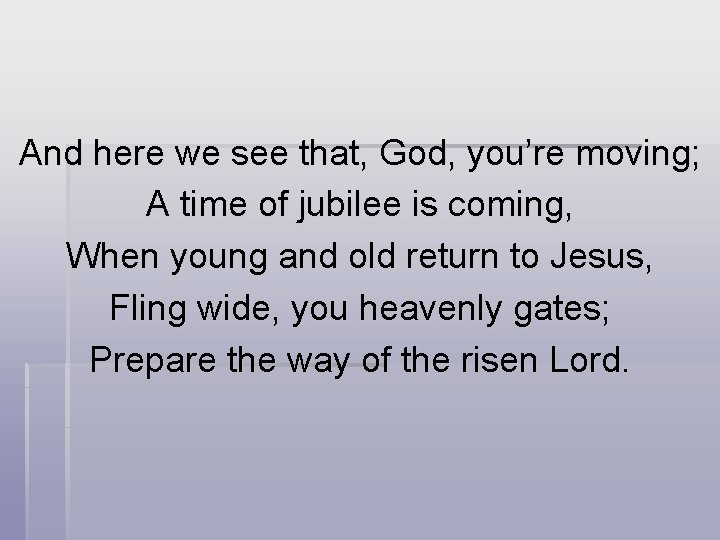And here we see that, God, you’re moving; A time of jubilee is coming, And here we see that, God, you’re moving; A time of jubilee is coming,