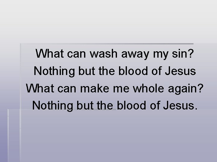 What can wash away my sin? Nothing but the blood of Jesus What can