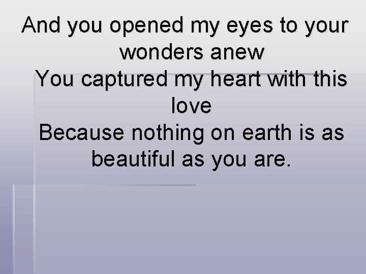 And you opened my eyes to your wonders anew You captured my heart with