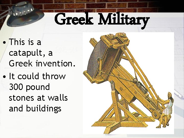 Greek Military • This is a catapult, a Greek invention. • It could throw