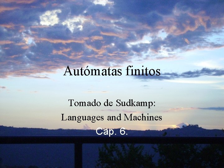 Autómatas finitos Tomado de Sudkamp: Languages and Machines Cap. 6. 