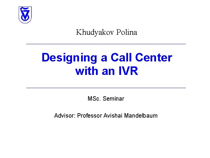 Khudyakov Polina Designing a Call Center with an IVR MSc. Seminar Advisor: Professor Avishai