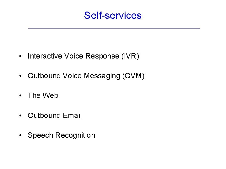 Self-services • Interactive Voice Response (IVR) • Outbound Voice Messaging (OVM) • The Web