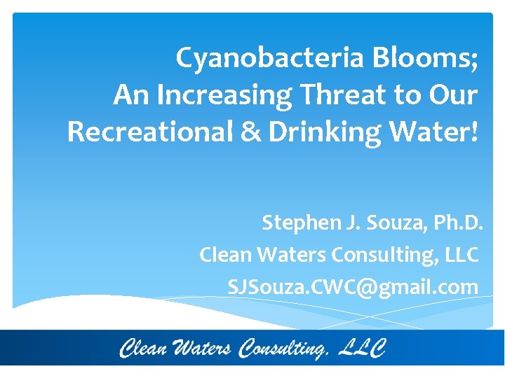 Cyanobacteria Blooms; An Increasing Threat to Our Recreational & Drinking Water! Stephen J. Souza,