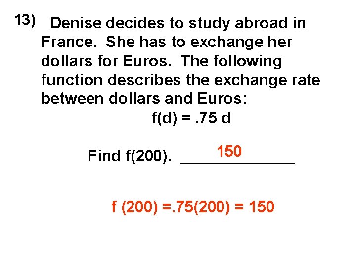 13) Denise decides to study abroad in France. She has to exchange her dollars
