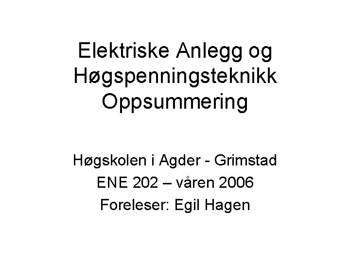 Elektriske Anlegg og Høgspenningsteknikk Oppsummering Høgskolen i Agder - Grimstad ENE 202 – våren