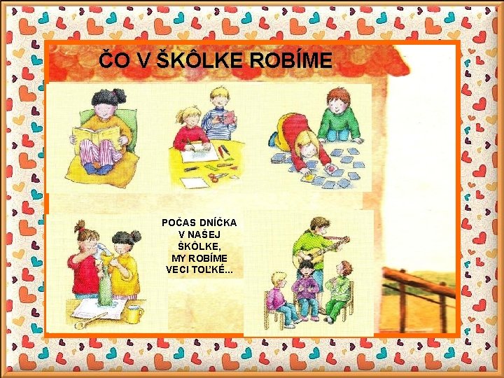 ČO V ŠKÔLKE ROBÍME POČAS DNÍČKA V NAŠEJ ŠKÔLKE, MY ROBÍME VECI TOĽKÉ. .