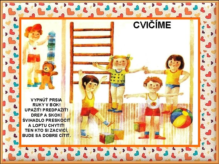CVIČÍME VYPNÚŤ PRSIA RUKY V BOK! UPAŽIŤ! PREDPAŽIŤ! DREP A SKOK! ŠVIHADLO PRESKOČIŤ A