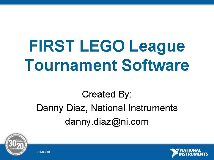 FIRST LEGO League Tournament Software Created By: Danny Diaz, National Instruments danny. diaz@ni. com