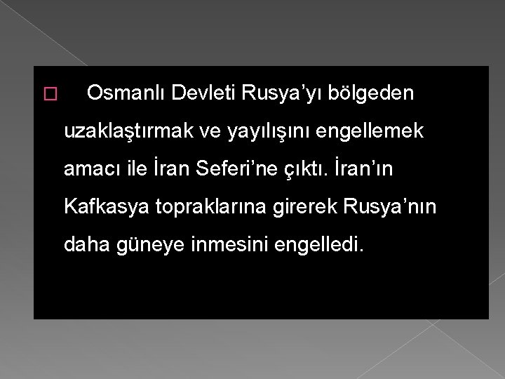 � Osmanlı Devleti Rusya’yı bölgeden uzaklaştırmak ve yayılışını engellemek amacı ile İran Seferi’ne çıktı.