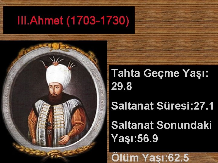 III. Ahmet (1703 -1730) Tahta Geçme Yaşı: 29. 8 Saltanat Süresi: 27. 1 Saltanat