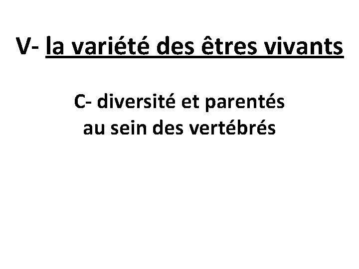 V- la variété des êtres vivants C- diversité et parentés au sein des vertébrés