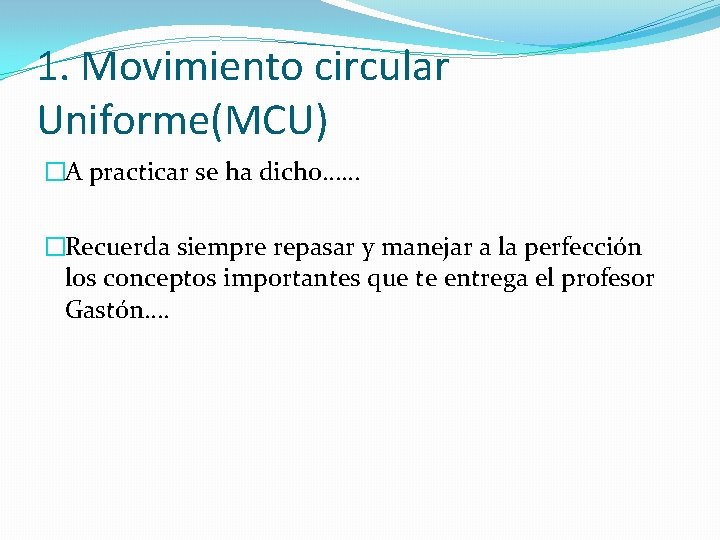 1. Movimiento circular Uniforme(MCU) �A practicar se ha dicho…… �Recuerda siempre repasar y manejar