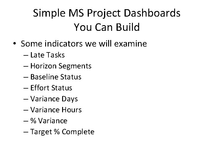 Simple MS Project Dashboards You Can Build • Some indicators we will examine –