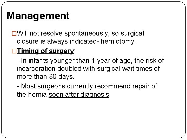 Management �Will not resolve spontaneously, so surgical closure is always indicated- herniotomy. �Timing of