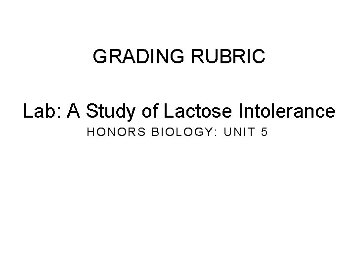 GRADING RUBRIC Lab: A Study of Lactose Intolerance HONORS BIOLOGY: UNIT 5 