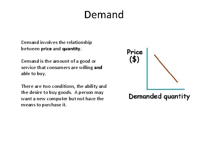 Demand involves the relationship between price and quantity. Demand is the amount of a