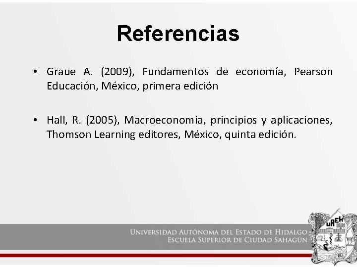 Referencias • Graue A. (2009), Fundamentos de economía, Pearson Educación, México, primera edición •