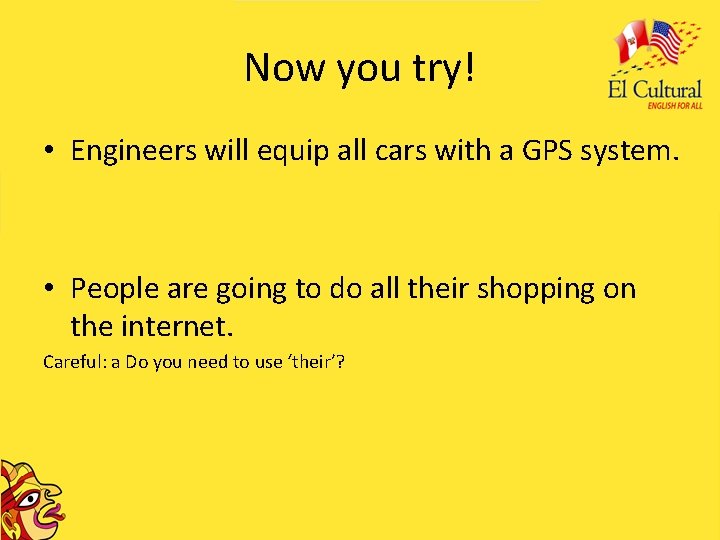 Now you try! • Engineers will equip all cars with a GPS system. •
