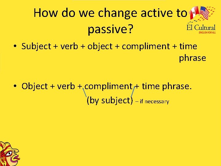 How do we change active to passive? • Subject + verb + object +