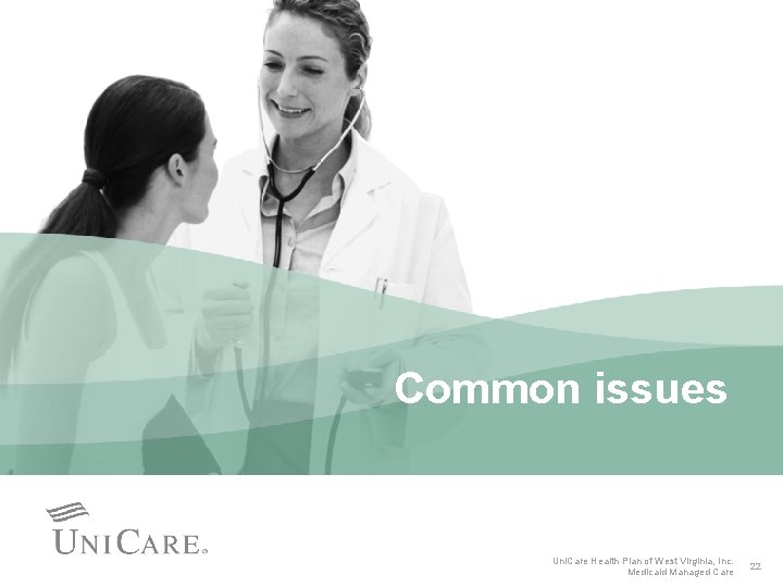 Common issues Uni. Care Health Plan of West Virginia, Inc. Medicaid Managed Care 22