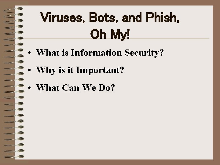 Viruses, Bots, and Phish, Oh My! • What is Information Security? • Why is