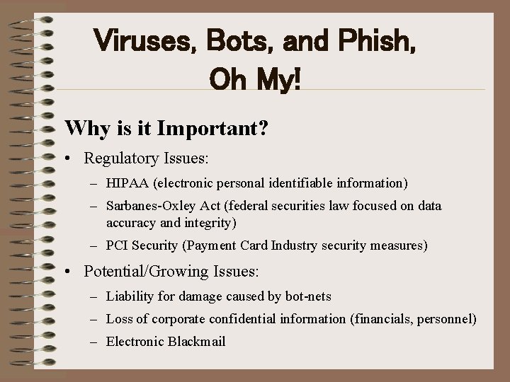 Viruses, Bots, and Phish, Oh My! Why is it Important? • Regulatory Issues: –