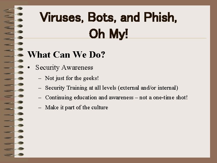 Viruses, Bots, and Phish, Oh My! What Can We Do? • Security Awareness –