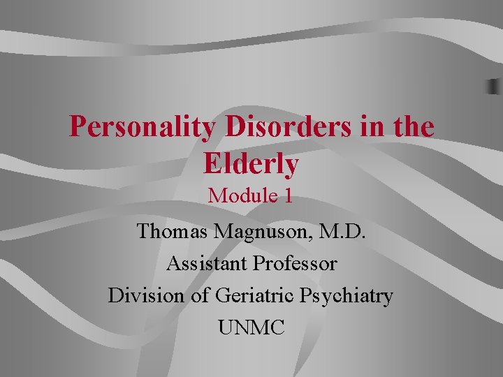 Personality Disorders in the Elderly Module 1 Thomas Magnuson, M. D. Assistant Professor Division